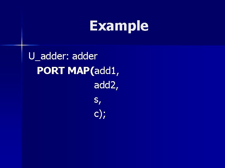 Example U_adder: adder PORT MAP(add 1, add 2, s, c); 