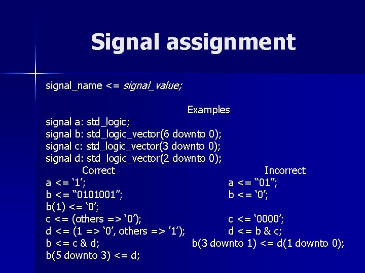 Signal assignment signal_name <= signal_value; Examples signal a: std_logic; signal b: std_logic_vector(6 downto 0);