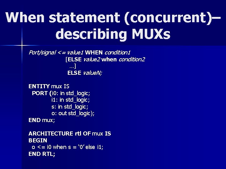 When statement (concurrent)– describing MUXs Port/signal <= value 1 WHEN condition 1 [ELSE value