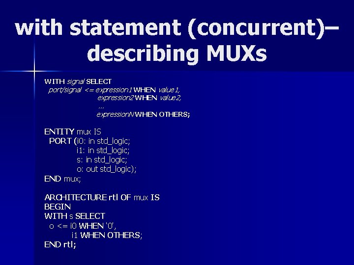 with statement (concurrent)– describing MUXs WITH signal SELECT port/signal <= expression 1 WHEN value