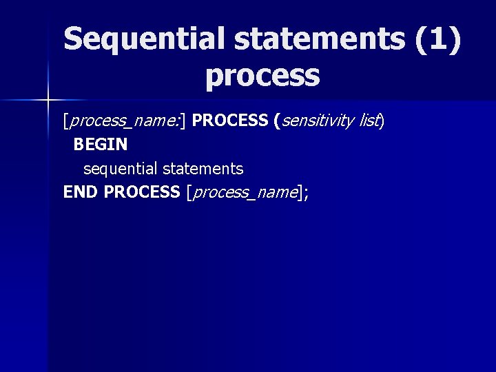 Sequential statements (1) process [process_name: ] PROCESS (sensitivity list) BEGIN sequential statements END PROCESS