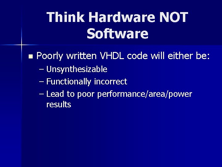 Think Hardware NOT Software n Poorly written VHDL code will either be: – Unsynthesizable