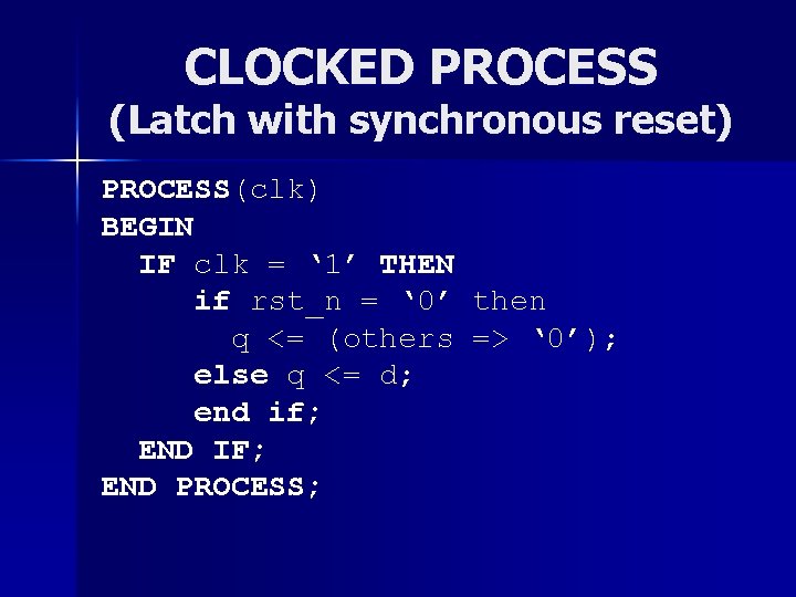 CLOCKED PROCESS (Latch with synchronous reset) PROCESS(clk) BEGIN IF clk = ‘ 1’ THEN