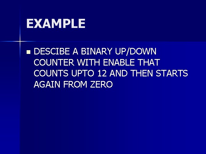 EXAMPLE n DESCIBE A BINARY UP/DOWN COUNTER WITH ENABLE THAT COUNTS UPTO 12 AND