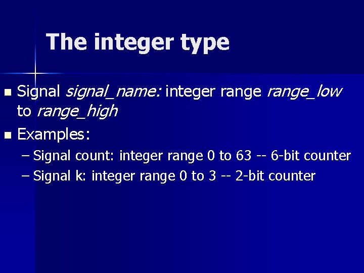 The integer type Signal signal_name: integer range_low to range_high n Examples: n – Signal