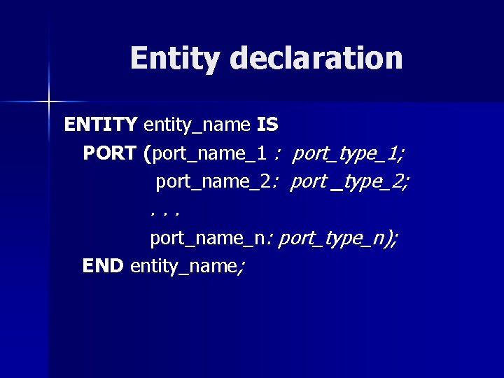 Entity declaration ENTITY entity_name IS PORT (port_name_1 : port_type_1; port_name_2: port _type_2; . .