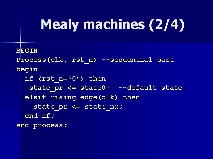 Mealy machines (2/4) BEGIN Process(clk, rst_n) --sequential part begin if (rst_n=‘ 0’) then state_pr