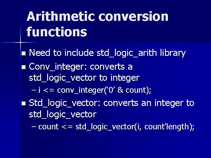 Arithmetic conversion functions Need to include std_logic_arith library n Conv_integer: converts a std_logic_vector to