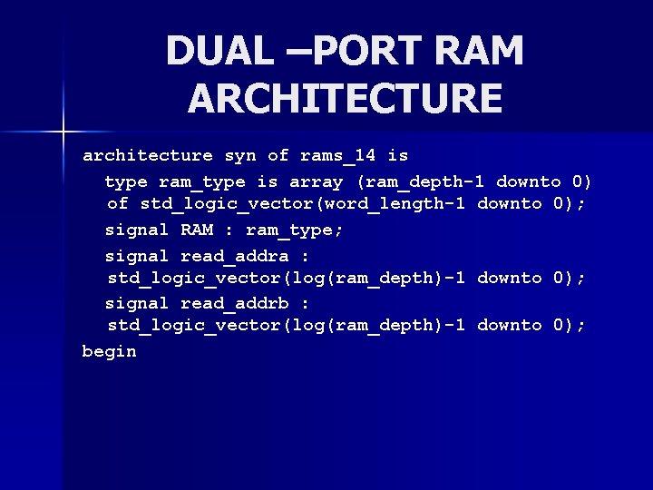 DUAL –PORT RAM ARCHITECTURE architecture syn of rams_14 is type ram_type is array (ram_depth-1