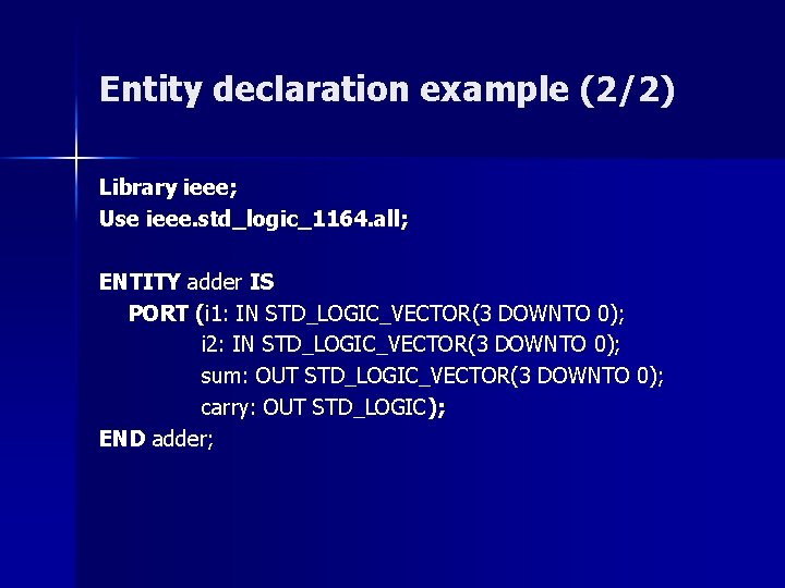 Entity declaration example (2/2) Library ieee; Use ieee. std_logic_1164. all; ENTITY adder IS PORT