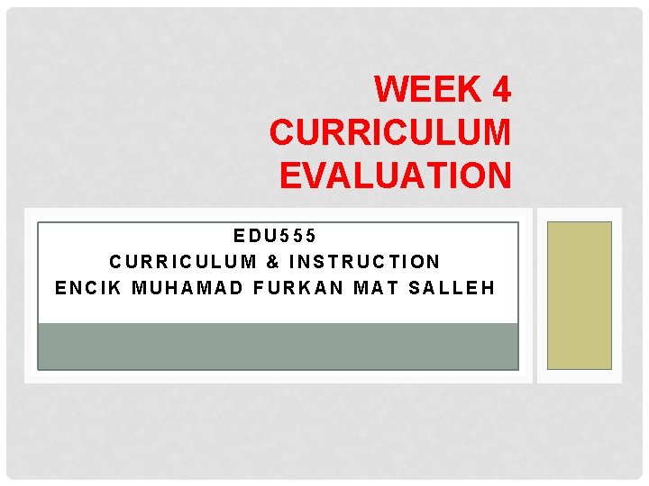 WEEK 4 CURRICULUM EVALUATION EDU 555 CURRICULUM & INSTRUCTION ENCIK MUHAMAD FURKAN MAT SALLEH