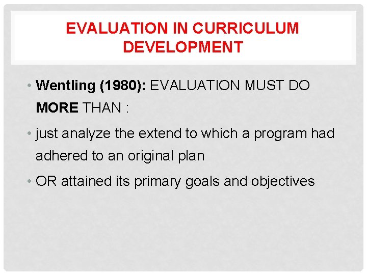 EVALUATION IN CURRICULUM DEVELOPMENT • Wentling (1980): EVALUATION MUST DO MORE THAN : •