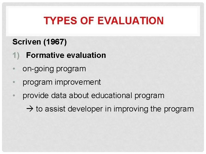 TYPES OF EVALUATION Scriven (1967) 1) Formative evaluation • on-going program • program improvement