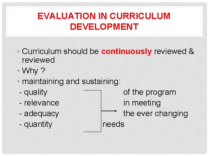 EVALUATION IN CURRICULUM DEVELOPMENT • Curriculum should be continuously reviewed & reviewed • Why