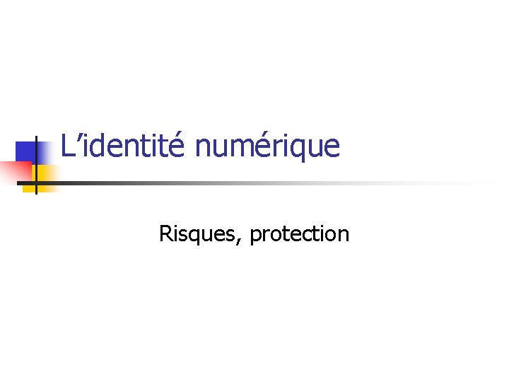 L’identité numérique Risques, protection 