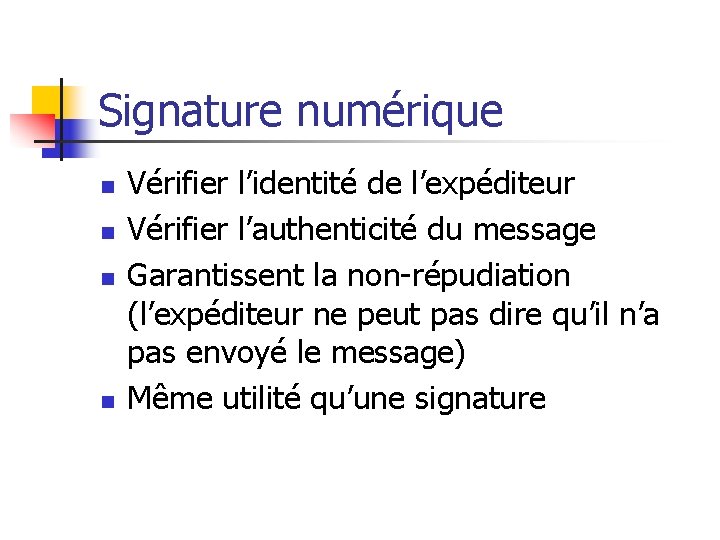 Signature numérique n n Vérifier l’identité de l’expéditeur Vérifier l’authenticité du message Garantissent la