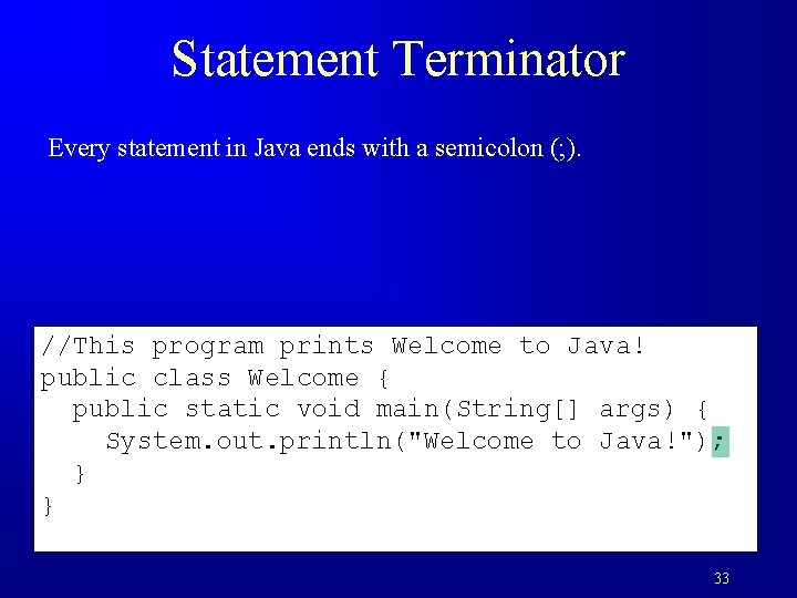 Statement Terminator Every statement in Java ends with a semicolon (; ). //This program