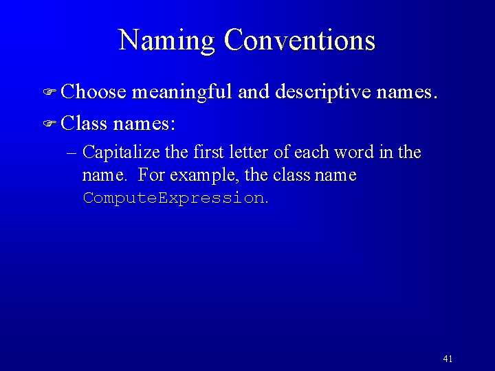 Naming Conventions F Choose meaningful and descriptive names. F Class names: – Capitalize the