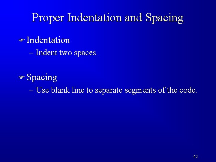 Proper Indentation and Spacing F Indentation – Indent two spaces. F Spacing – Use