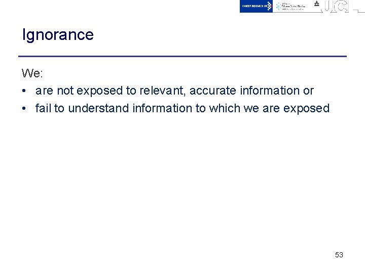 Ignorance We: • are not exposed to relevant, accurate information or • fail to