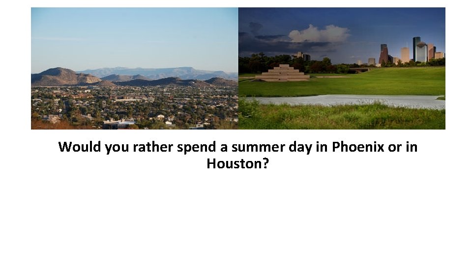 Would you rather spend a summer day in Phoenix or in Houston? Would you rather spend a summer day in Phoenix or in Houston?