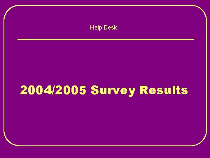 Help Desk 2004/2005 Survey Results 