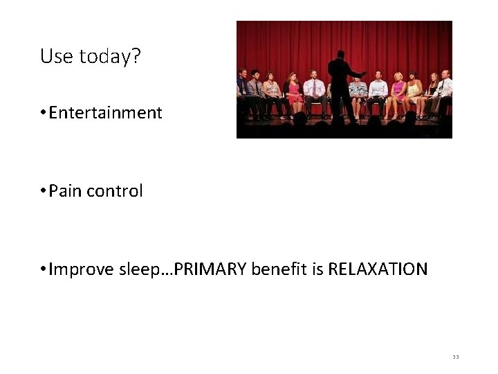 Use today? • Entertainment • Pain control • Improve sleep…PRIMARY benefit is RELAXATION 33
