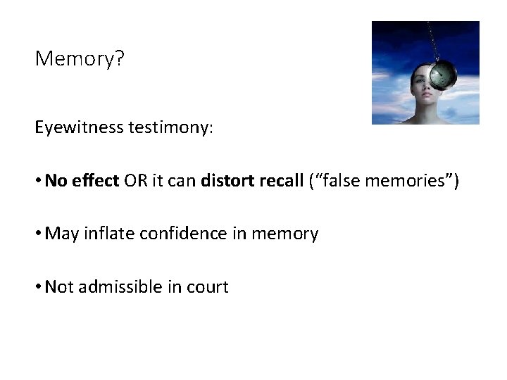 Memory? Eyewitness testimony: • No effect OR it can distort recall (“false memories”) •