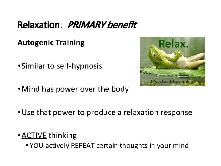 Relaxation: PRIMARY benefit Autogenic Training • Similar to self-hypnosis • Mind has power over