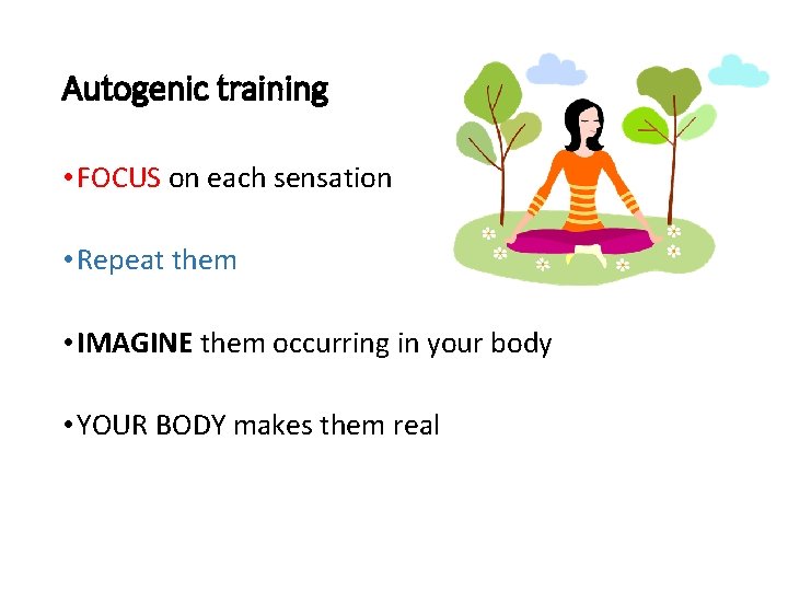 Autogenic training • FOCUS on each sensation • Repeat them • IMAGINE them occurring