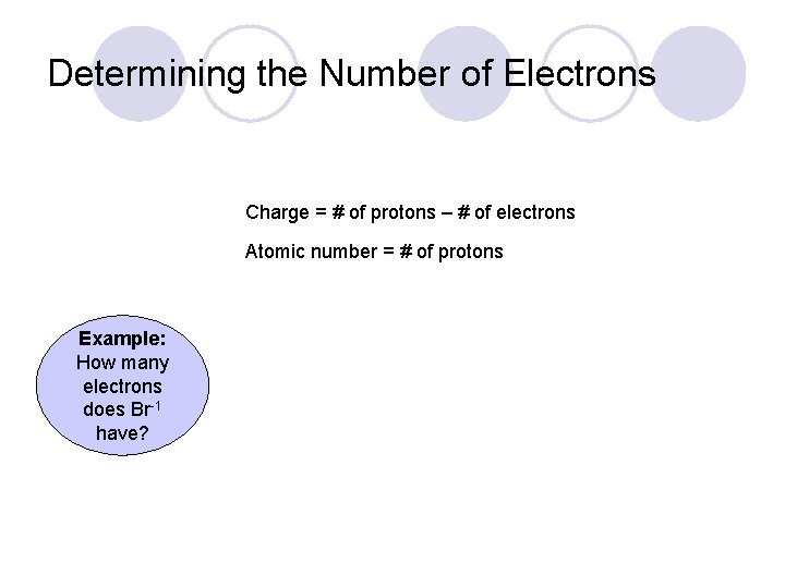 Determining the Number of Electrons Charge = # of protons – # of electrons