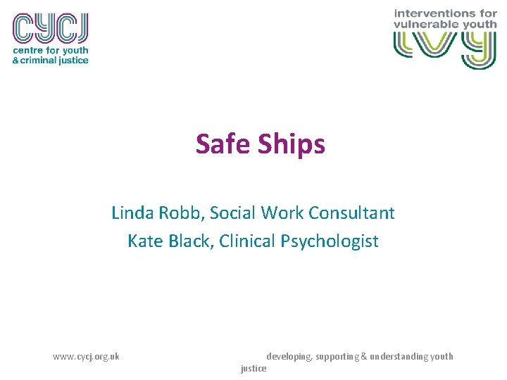 Safe Ships Linda Robb, Social Work Consultant Kate Black, Clinical Psychologist www. cycj. org.