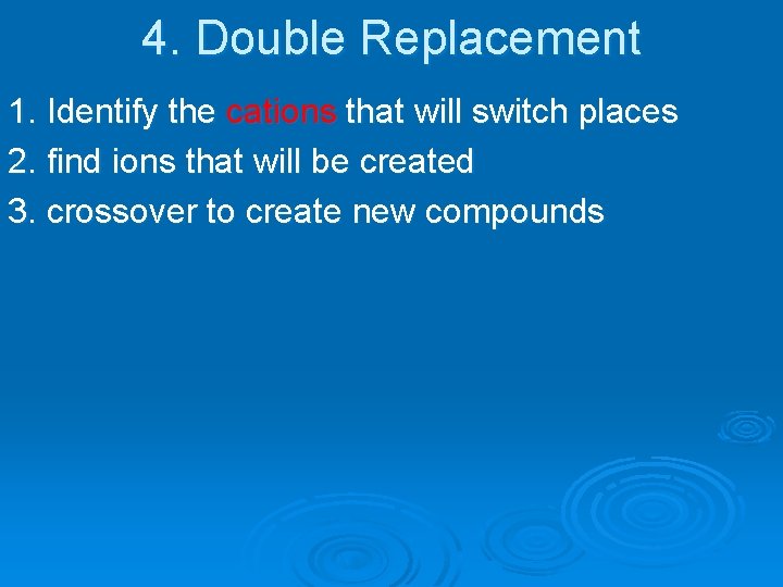 4. Double Replacement 1. Identify the cations that will switch places 2. find ions
