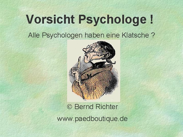 Vorsicht Psychologe ! Alle Psychologen haben eine Klatsche ? Bernd Richter www. paedboutique. de