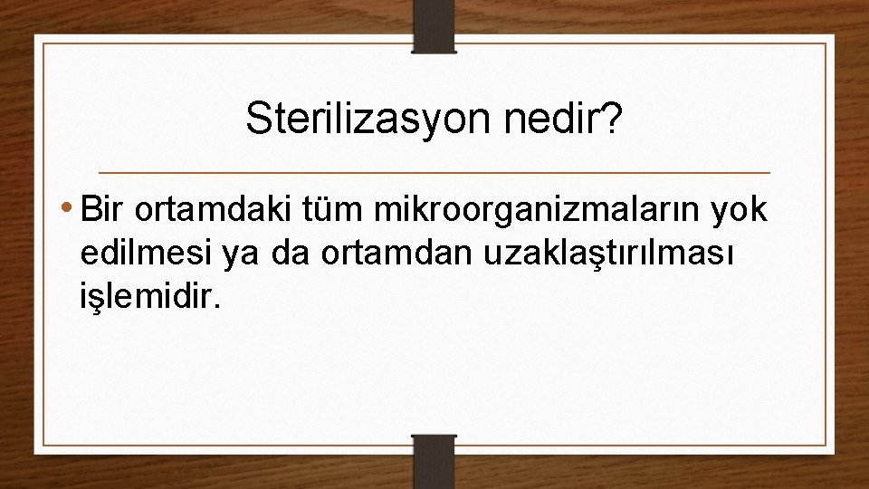 Sterilizasyon nedir? • Bir ortamdaki tüm mikroorganizmaların yok edilmesi ya da ortamdan uzaklaştırılması işlemidir.