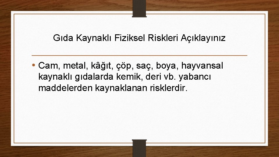 Gıda Kaynaklı Fiziksel Riskleri Açıklayınız • Cam, metal, kâğıt, çöp, saç, boya, hayvansal kaynaklı