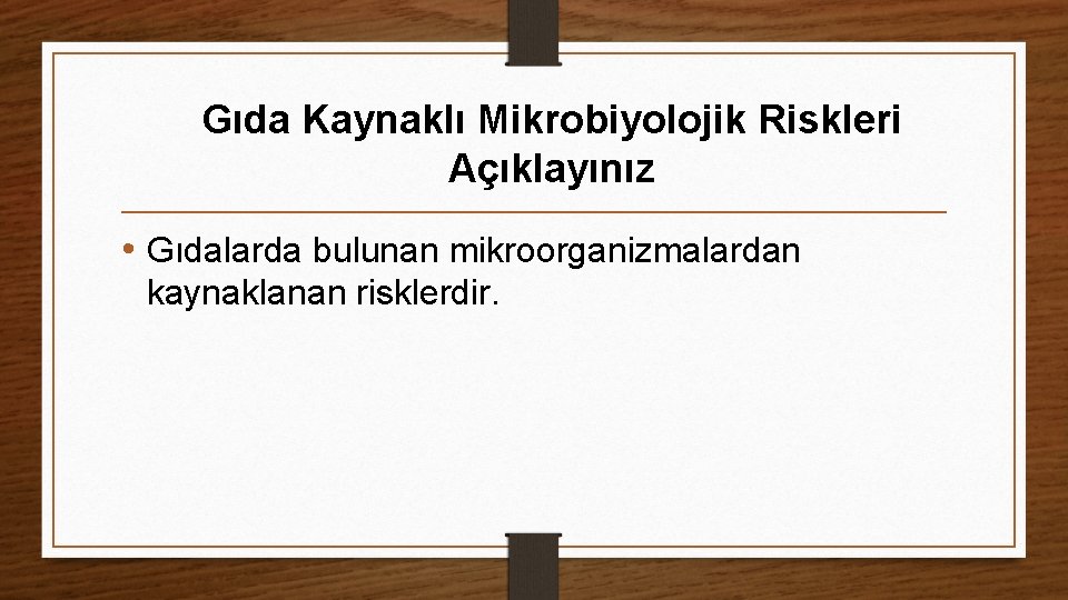 Gıda Kaynaklı Mikrobiyolojik Riskleri Açıklayınız • Gıdalarda bulunan mikroorganizmalardan kaynaklanan risklerdir. 