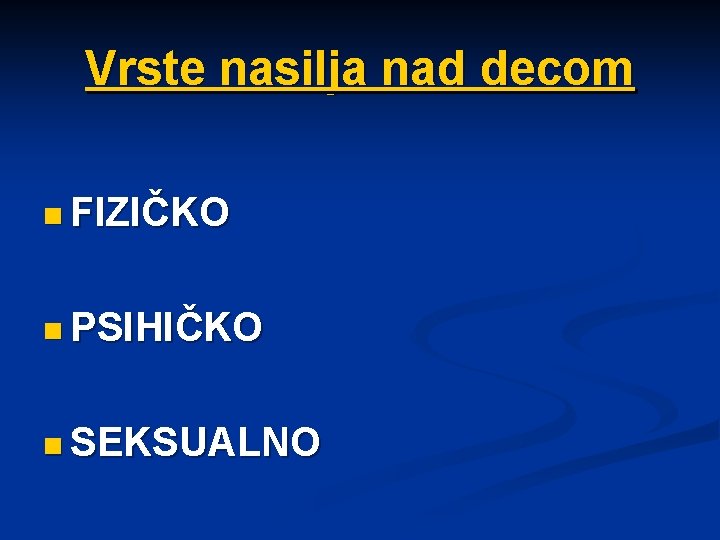 Vrste nasilja nad decom n FIZIČKO n PSIHIČKO n SEKSUALNO 