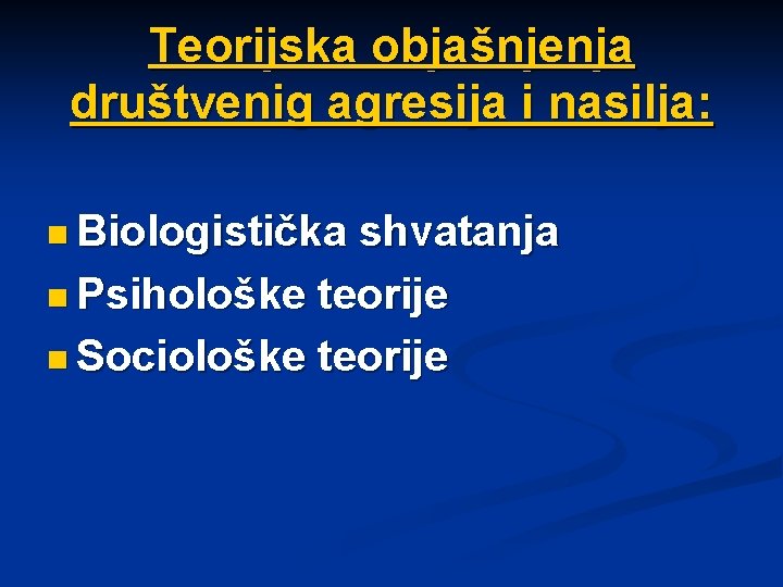 Teorijska objašnjenja društvenig agresija i nasilja: n Biologistička shvatanja n Psihološke teorije n Sociološke