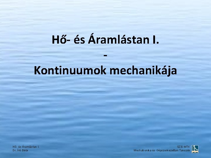 Hő- és Áramlástan I. Kontinuumok mechanikája Hő- és Áramlástan I. Dr. Író Béla SZE-MTK