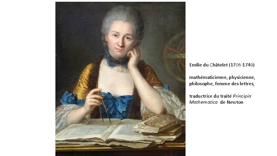 Emilie du Châtelet (1706 -1749) mathématicienne, physicienne, philosophe, femme des lettres, traductrice du traité