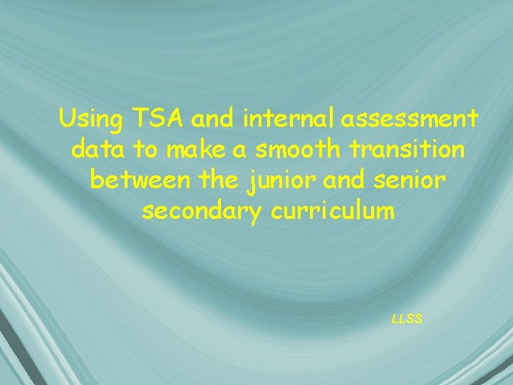 Using TSA and internal assessment data to make a smooth transition between the junior Using TSA and internal assessment data to make a smooth transition between the junior