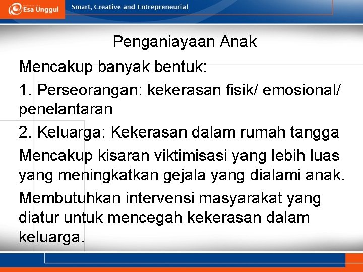 Penganiayaan Anak Mencakup banyak bentuk: 1. Perseorangan: kekerasan fisik/ emosional/ penelantaran 2. Keluarga: Kekerasan
