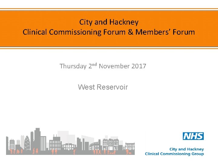 City and Hackney Clinical Commissioning Forum & Members’ Forum Thursday 2 nd November 2017