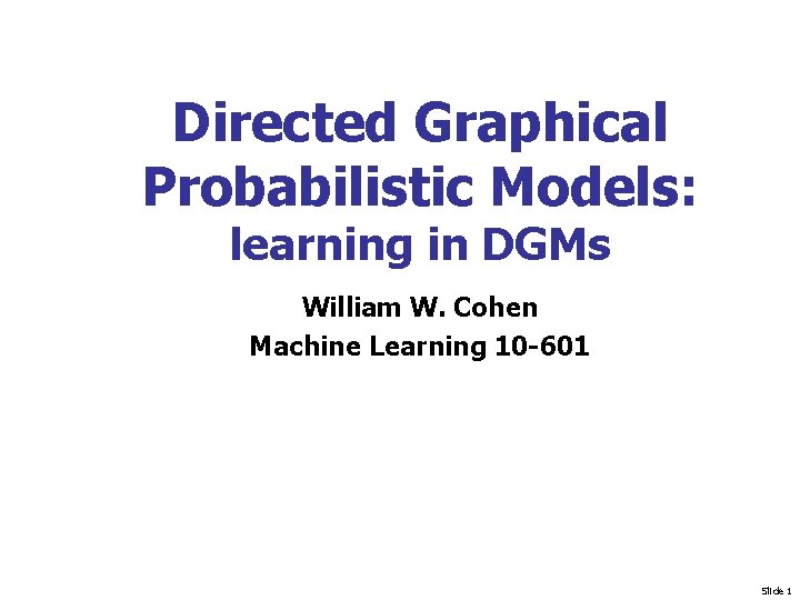 Directed Graphical Probabilistic Models: learning in DGMs William W. Cohen Machine Learning 10 -601