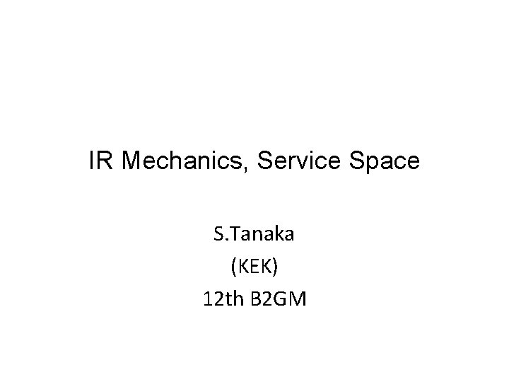 IR Mechanics, Service Space S. Tanaka (KEK) 12 th B 2 GM 