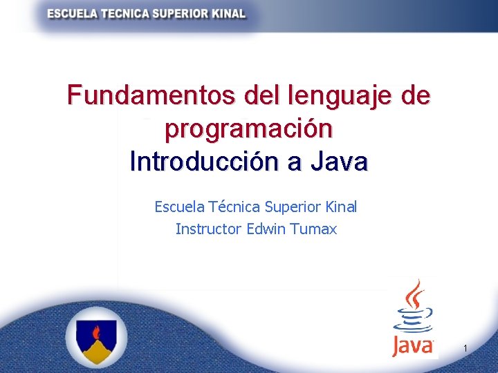 Fundamentos del lenguaje de programación Introducción a Java Escuela Técnica Superior Kinal Instructor Edwin