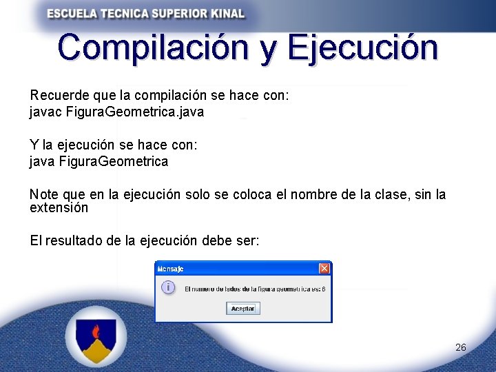 Compilación y Ejecución Recuerde que la compilación se hace con: javac Figura. Geometrica. java