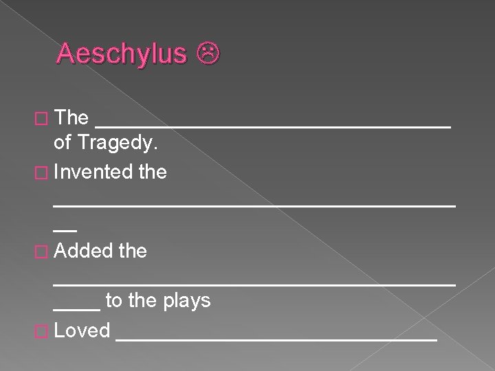 Aeschylus � The ________________ of Tragedy. � Invented the __________________ __ � Added the