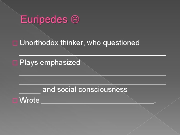 Euripedes � Unorthodox thinker, who questioned __________________ � Plays emphasized ___________________________________ and social consciousness